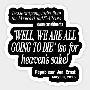 "Well, We Are ALL Going To Die." ~ Republican Ernst - In Reponse to Iowans Concerned About Medicaid, Medicare and SNAP Benefits Cut - White - Front Sticker